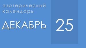 Эзотерические события 25 декабря