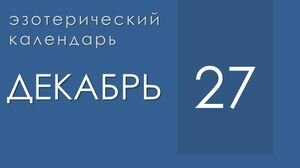 Эзотерические события 27 декабря